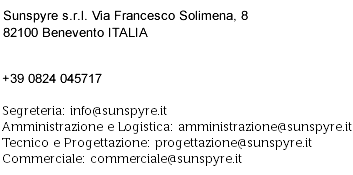 Sunspyre s.r.l. Via Francesco Solimena, 8 - 82100 Benevento ITALIA +39 0824 045717 Segreteria: info@sunspyre.it Amministrazione e Logistica: amministrazione@sunspyre.it Tecnico e Progettazione: progettazione@sunspyre.it Commerciale: commerciale@sunspyre.it